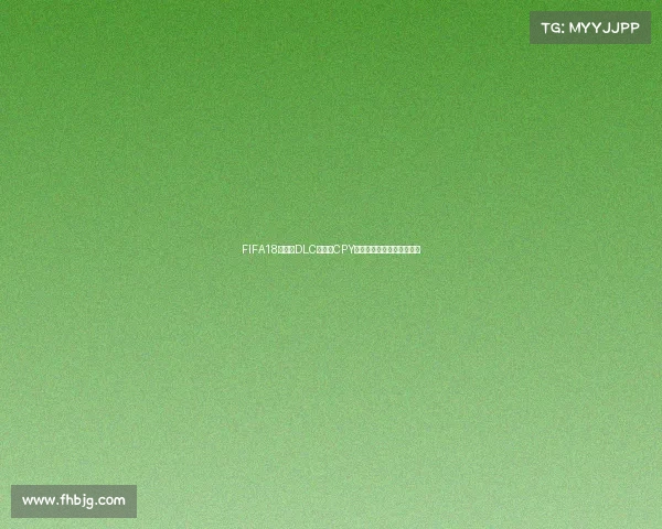 FIFA18世界杯DLC版本与CPY破解话题回顾游戏内容解析